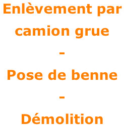 Enlèvement par  camion grue - Pose de benne -  Démolition